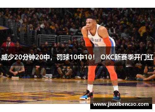 威少20分钟20中，罚球10中10！ OKC新赛季开门红