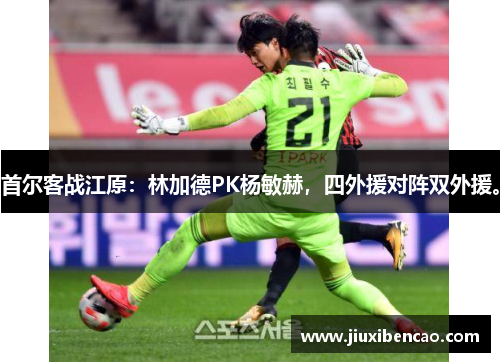 首尔客战江原：林加德PK杨敏赫，四外援对阵双外援。