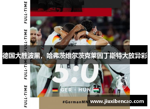 德国大胜波黑，哈弗茨维尔茨克莱因丁斯特大放异彩