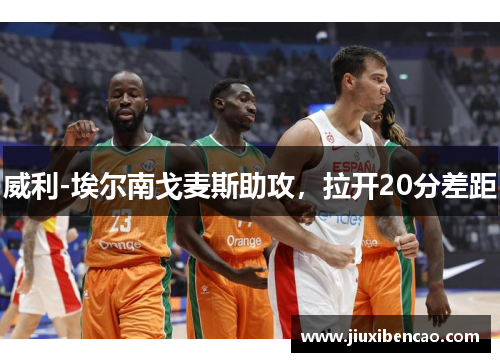 威利-埃尔南戈麦斯助攻，拉开20分差距